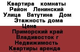 Квартира 3 комнаты › Район ­ Ленинский › Улица ­ Ватутина › Дом ­ 4 › Этажность дома ­ 10 › Цена ­ 23 000 - Приморский край, Владивосток г. Недвижимость » Квартиры аренда   . Приморский край,Владивосток г.